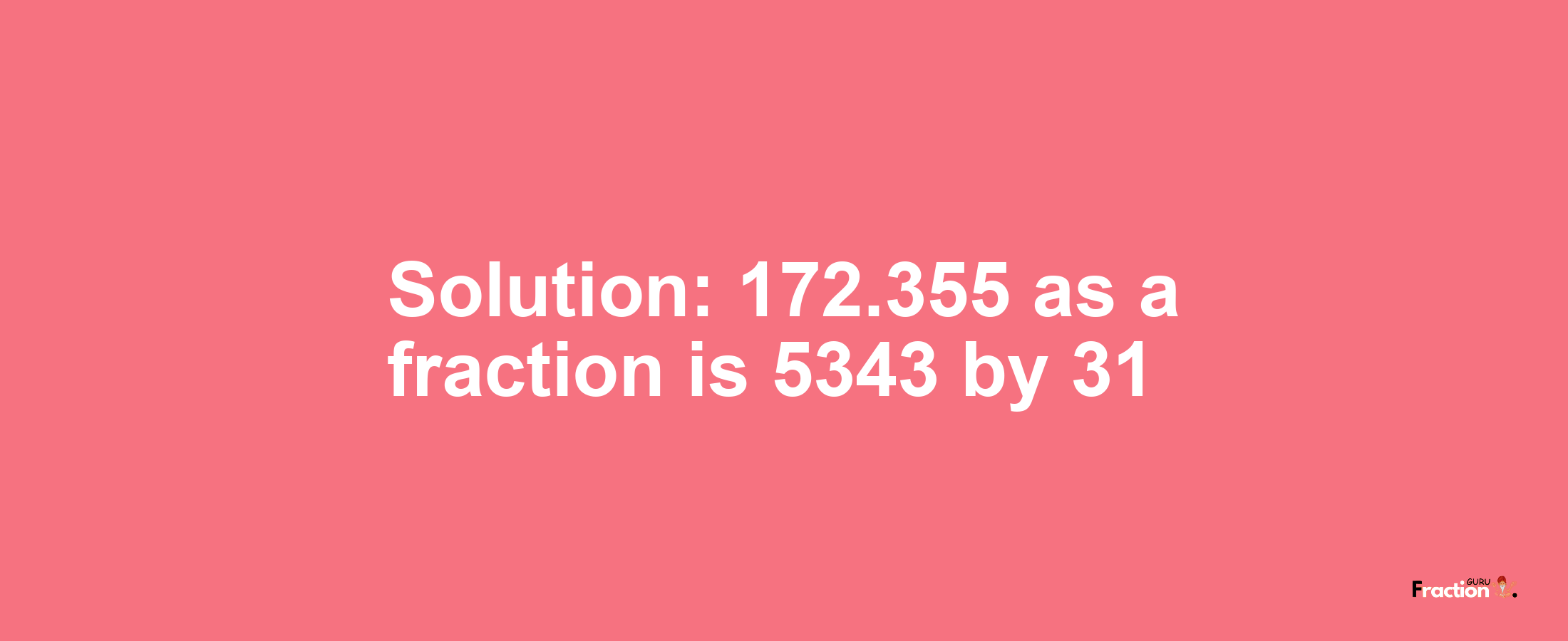 Solution:172.355 as a fraction is 5343/31